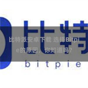 比特派安卓下载 选择Bitpie的原因，你知道吗？