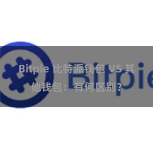 Bitpie 比特派钱包 VS 其他钱包：有何区别？