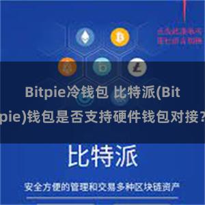 Bitpie冷钱包 比特派(Bitpie)钱包是否支持硬件钱包对接?