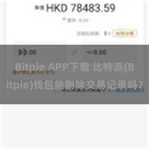 Bitpie APP下载 比特派(Bitpie)钱包能删除交易记录吗?