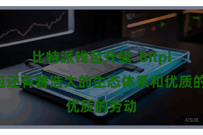 比特派钱包升级  Bitpie钱包还有着浩大的生态体系和优质的劳动