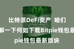 比特派DeFi资产  咱们先来了解一下何如下载Bitpie钱包最新版块