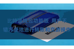 比特派钱包功能版  用户不错方便地进行转账和交游操作