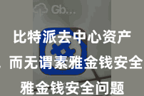 比特派去中心资产钱包 而无谓素雅金钱安全问题