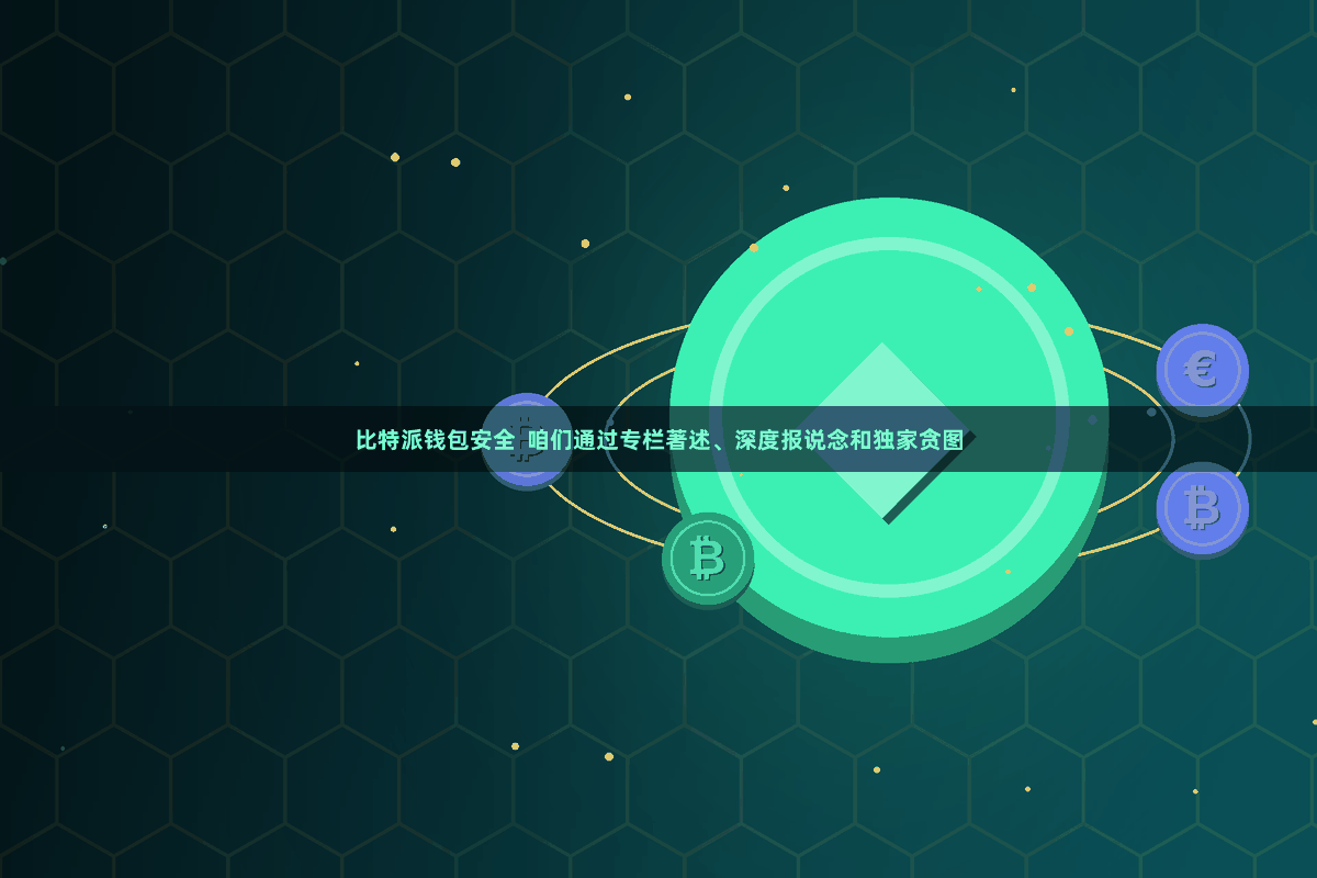 比特派钱包安全  咱们通过专栏著述、深度报说念和独家贪图